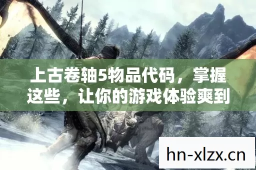 上古卷轴5物品代码,掌握这些,让你的游戏体验爽到爆! 上古卷轴5物品代码,掌握这些,让你的游戏体验爽到爆!