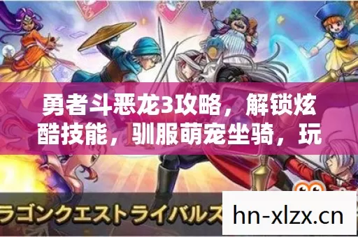 勇者斗恶龙3攻略,解锁炫酷技能,驯服萌宠坐骑,玩转对立阵营 勇者斗恶龙3攻略,解锁炫酷技能,驯服萌宠坐骑,玩转对立阵营