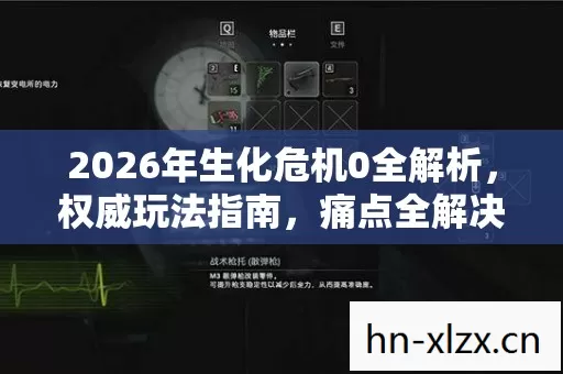 2026年生化危机0全解析,权威玩法指南,痛点全解决! 2026年生化危机0全解析,权威玩法指南,痛点全解决!