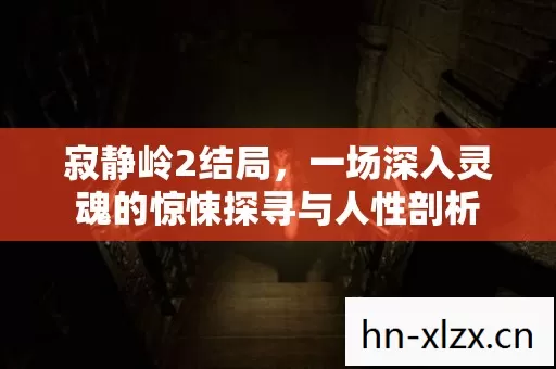 寂静岭2结局,一场深入灵魂的惊悚探寻与人性剖析 寂静岭2结局,一场深入灵魂的惊悚探寻与人性剖析