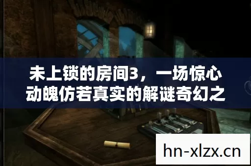 一场惊心动魄仿若真实的解谜奇幻之旅图片