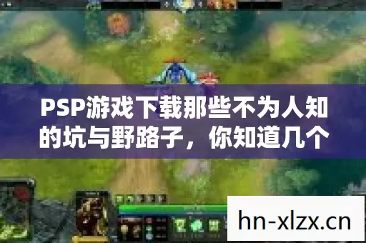 PSP游戏下载那些不为人知的坑与野路子,你知道几个? PSP游戏下载那些不为人知的坑与野路子,你知道几个?