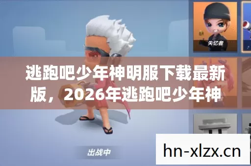 逃跑吧少年神明服下载最新版,2026年逃跑吧少年神明服人气榜,Top6热门款体验,躲开95%入门陷阱 逃跑吧少年神明服下载最新版,2026年逃跑吧少年神明服人气榜,Top6热门款体验,躲开95%入门陷阱