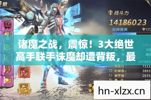诸魔之战，震惊！3大绝世高手联手诛魔却遭背叛，最后1幕让百万玩家彻底崩溃