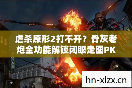骨灰老炮全功能解锁闭眼走图PK乱杀带你飞图片