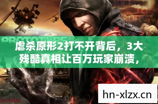 虐杀原形2打不开背后，3大残酷真相让百万玩家崩溃，第2个你绝对想不到