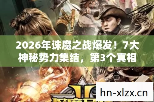 2026年诛魔之战爆发!7大神秘势力集结,第3个真相让所有人沉默 2026年诛魔之战爆发!7大神秘势力集结,第3个真相让所有人沉默