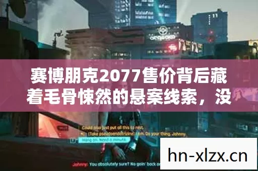 赛博朋克2077售价背后藏着毛骨悚然的悬案线索,没人报案的连环失踪你敢查吗 赛博朋克2077售价背后藏着毛骨悚然的悬案线索,没人报案的连环失踪你敢查吗