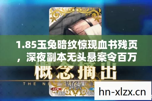 1.85玉兔暗纹惊现血书残页,深夜副本无头悬案令百万玩家毛骨悚然 1.85玉兔暗纹惊现血书残页,深夜副本无头悬案令百万玩家毛骨悚然