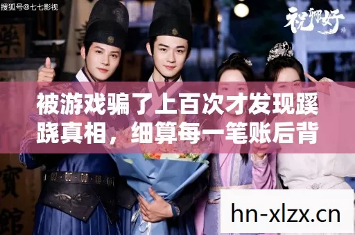 被游戏骗了上百次才发现蹊跷真相,细算每一笔账后背发凉 被游戏骗了上百次才发现蹊跷真相,细算每一笔账后背发凉