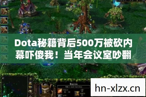 Dota秘籍背后500万被砍内幕吓傻我!当年会议室吵翻天的隐情细思极恐 Dota秘籍背后500万被砍内幕吓傻我!当年会议室吵翻天的隐情细思极恐