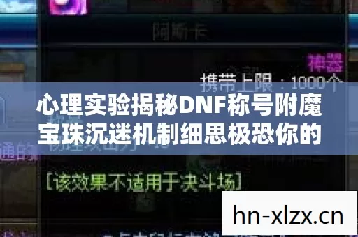 心理实验揭秘DNF称号附魔宝珠沉迷机制细思极恐你的大脑正被精密操控 心理实验揭秘DNF称号附魔宝珠沉迷机制细思极恐你的大脑正被精密操控