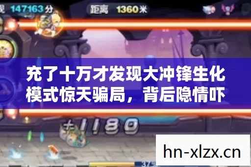 充了十万才发现大冲锋生化模式惊天骗局,背后隐情吓得我腿软 充了十万才发现大冲锋生化模式惊天骗局,背后隐情吓得我腿软