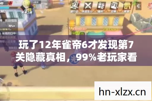玩了12年雀帝6才发现第7关隐藏真相,99%老玩家看完直接崩溃! 玩了12年雀帝6才发现第7关隐藏真相,99%老玩家看完直接崩溃!