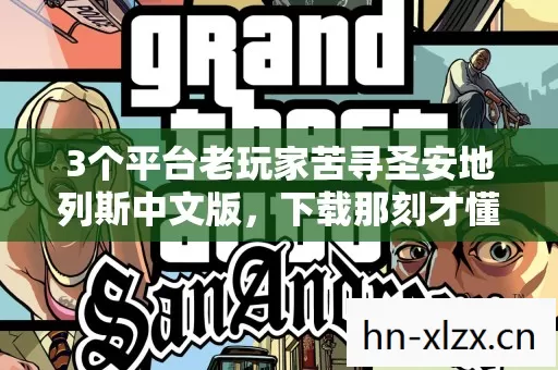 3个平台老玩家苦寻圣安地列斯中文版,下载那刻才懂自己早已不是当年少年 3个平台老玩家苦寻圣安地列斯中文版,下载那刻才懂自己早已不是当年少年