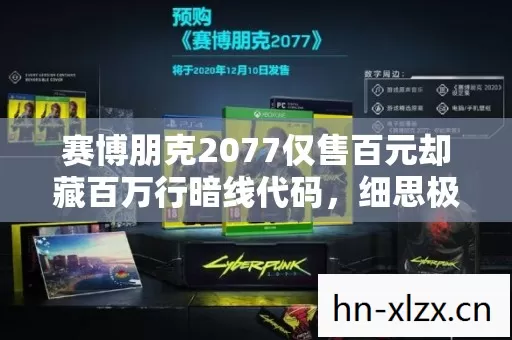 赛博朋克2077仅售百元却藏百万行暗线代码,细思极恐的数字文明真相 赛博朋克2077仅售百元却藏百万行暗线代码,细思极恐的数字文明真相