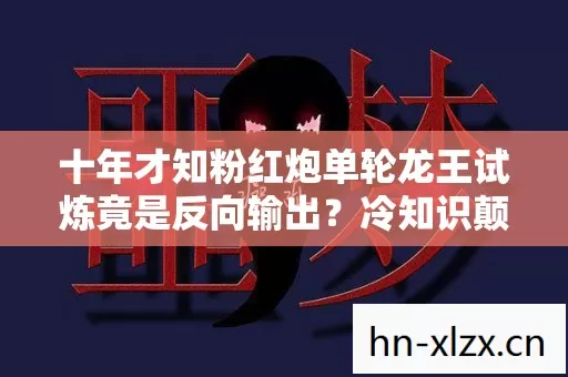 十年才知粉红炮单轮龙王试炼竟是反向输出?冷知识颠覆认知目瞪口呆 十年才知粉红炮单轮龙王试炼竟是反向输出?冷知识颠覆认知目瞪口呆