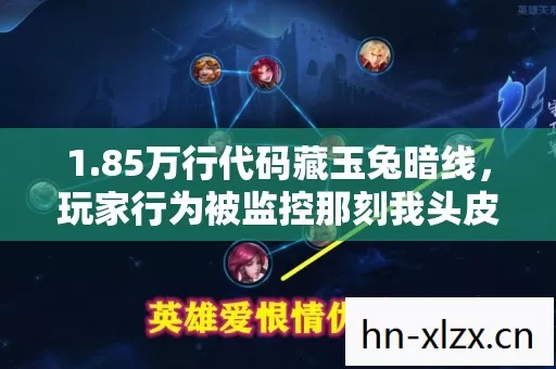1.85万行代码藏玉兔暗线,玩家行为被监控那刻我头皮发麻 1.85万行代码藏玉兔暗线,玩家行为被监控那刻我头皮发麻