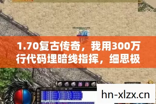 1.70复古传奇,我用300万行代码埋暗线指挥,细思极恐的社恐真相 1.70复古传奇,我用300万行代码埋暗线指挥,细思极恐的社恐真相