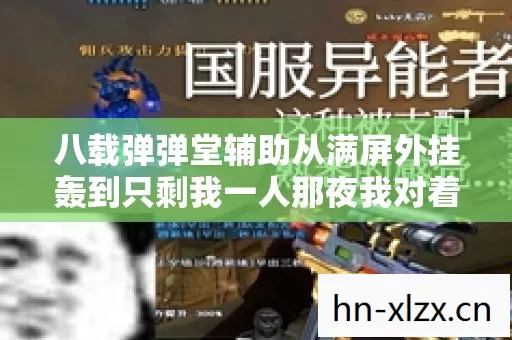 八载弹弹堂辅助从满屏外挂轰到只剩我一人那夜我对着黑屏哭到失声