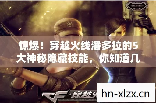 惊爆！穿越火线潘多拉的5大神秘隐藏技能，你知道几个？