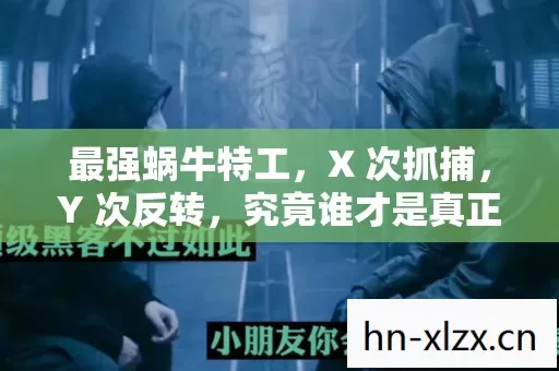最强蜗牛特工，X 次抓捕，Y 次反转，究竟谁才是真正的幕后黑手？