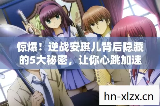 惊爆!逆战安琪儿背后隐藏的5大秘密,让你心跳加速! 惊爆!逆战安琪儿背后隐藏的5大秘密,让你心跳加速!