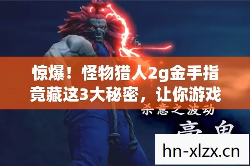 惊爆!怪物猎人2g金手指竟藏这3大秘密,让你游戏爽到爆! 惊爆!怪物猎人2g金手指竟藏这3大秘密,让你游戏爽到爆!