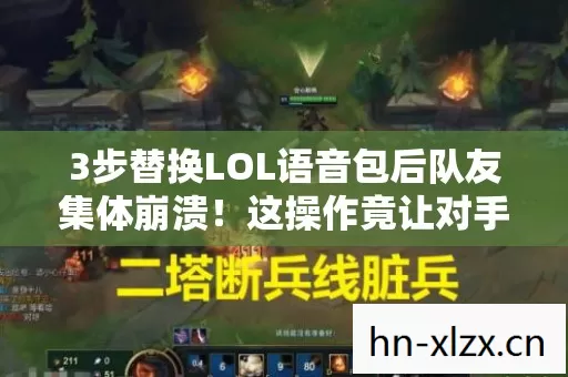 3步替换LOL语音包后队友集体崩溃!这操作竟让对手主动投降? 3步替换LOL语音包后队友集体崩溃!这操作竟让对手主动投降?