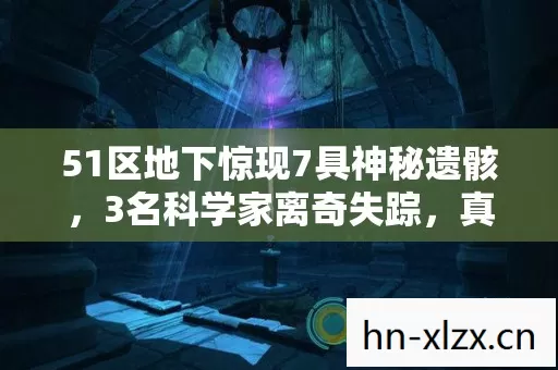 51区地下惊现7具神秘遗骸,3名科学家离奇失踪,真相令人毛骨悚然! 51区地下惊现7具神秘遗骸,3名科学家离奇失踪,真相令人毛骨悚然!