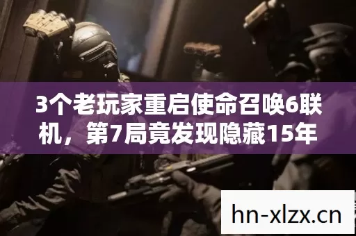 3个老玩家重启使命召唤6联机，第7局竟发现隐藏15年的惊人秘密