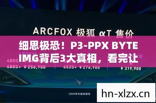 细思极恐!P3-PPX BYTEIMG背后3大真相,看完让人头皮发麻 细思极恐!P3-PPX BYTEIMG背后3大真相,看完让人头皮发麻