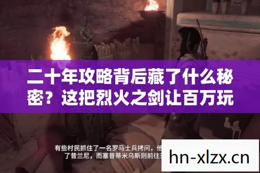 二十年攻略背后藏了什么秘密?这把烈火之剑让百万玩家泪目 二十年攻略背后藏了什么秘密?这把烈火之剑让百万玩家泪目