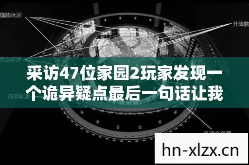 采访47位家园2玩家发现一个诡异疑点最后一句话让我绷不住了 采访47位家园2玩家发现一个诡异疑点最后一句话让我绷不住了