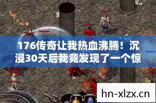 176传奇让我热血沸腾！沉浸30天后我竟发现了一个惊人真相