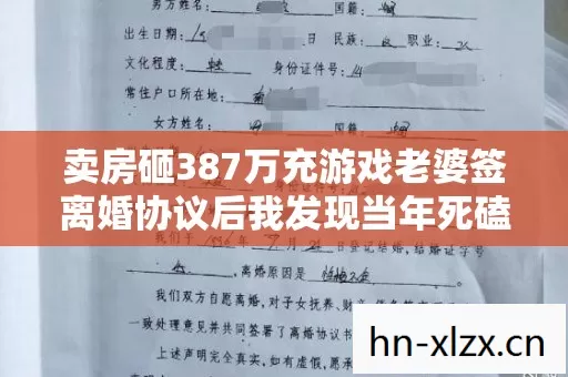 卖房砸387万充游戏老婆签离婚协议后我发现当年死磕反对的功能竟救了别人 卖房砸387万充游戏老婆签离婚协议后我发现当年死磕反对的功能竟救了别人