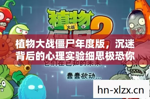 植物大战僵尸年度版,沉迷背后的心理实验细思极恐你的大脑正被精密操控 植物大战僵尸年度版,沉迷背后的心理实验细思极恐你的大脑正被精密操控