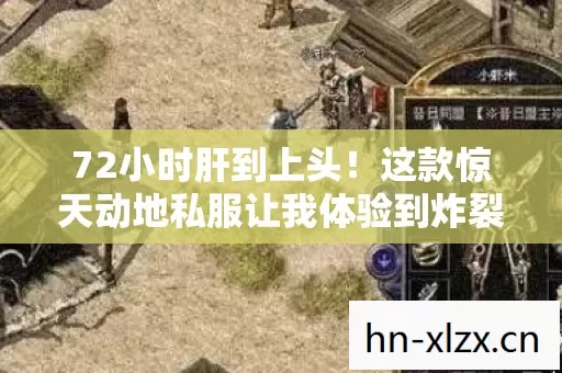 72小时肝到上头!这款惊天动地私服让我体验到炸裂的复古热血快感 72小时肝到上头!这款惊天动地私服让我体验到炸裂的复古热血快感