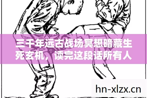 三千年远古战场冥想暗藏生死玄机,读完这段话所有人都沉默了 三千年远古战场冥想暗藏生死玄机,读完这段话所有人都沉默了