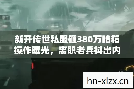 新开传世私服砸380万暗箱操作曝光,离职老兵抖出内幕吓破胆 新开传世私服砸380万暗箱操作曝光,离职老兵抖出内幕吓破胆
