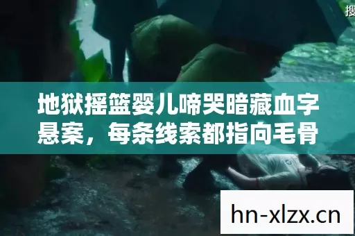 地狱摇篮婴儿啼哭暗藏血字悬案，每条线索都指向毛骨悚然的真凶
