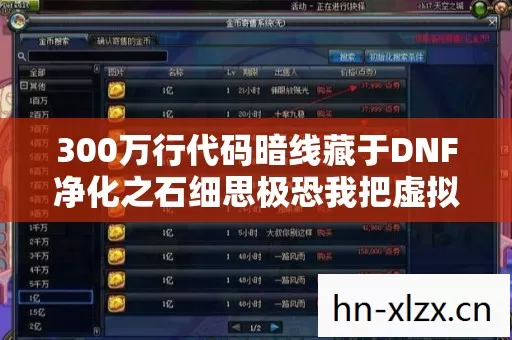 300万行代码暗线藏于DNF净化之石细思极恐我把虚拟规则活成了现实 300万行代码暗线藏于DNF净化之石细思极恐我把虚拟规则活成了现实