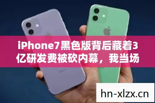 iPhone7黑色版背后藏着3亿研发费被砍内幕,我当场吓懵了 iPhone7黑色版背后藏着3亿研发费被砍内幕,我当场吓懵了
