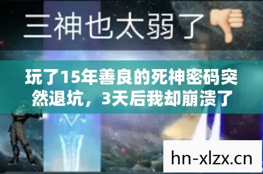 玩了15年善良的死神密码突然退坑,3天后我却崩溃了,密码背后藏着什么 玩了15年善良的死神密码突然退坑,3天后我却崩溃了,密码背后藏着什么