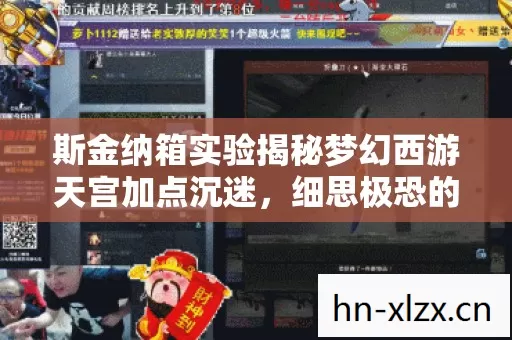 斯金纳箱实验揭秘梦幻西游天宫加点沉迷,细思极恐的多巴胺陷阱 斯金纳箱实验揭秘梦幻西游天宫加点沉迷,细思极恐的多巴胺陷阱