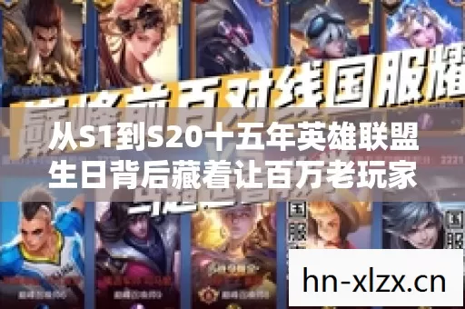 从S1到S20十五年英雄联盟生日背后藏着让百万老玩家脊背发凉的真相 从S1到S20十五年英雄联盟生日背后藏着让百万老玩家脊背发凉的真相