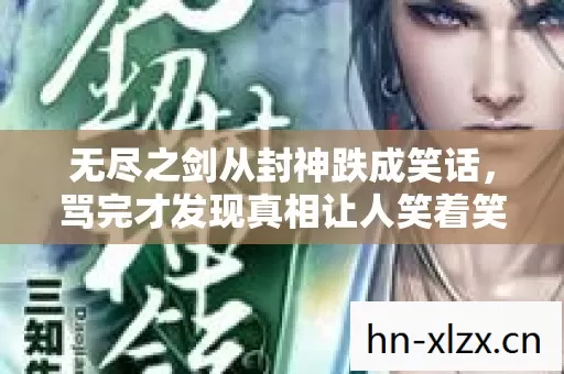 无尽之剑从封神跌成笑话,骂完才发现真相让人笑着笑着哭了 无尽之剑从封神跌成笑话,骂完才发现真相让人笑着笑着哭了