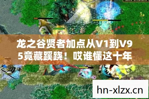 龙之谷贤者加点从V1到V95竟藏蹊跷!哎谁懂这十年轮回 龙之谷贤者加点从V1到V95竟藏蹊跷!哎谁懂这十年轮回