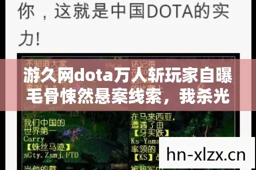 游久网dota万人斩玩家自曝毛骨悚然悬案线索,我杀光所有人却找不到真凶 游久网dota万人斩玩家自曝毛骨悚然悬案线索,我杀光所有人却找不到真凶