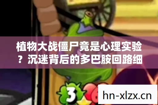 植物大战僵尸竟是心理实验?沉迷背后的多巴胺回路细思极恐 植物大战僵尸竟是心理实验?沉迷背后的多巴胺回路细思极恐